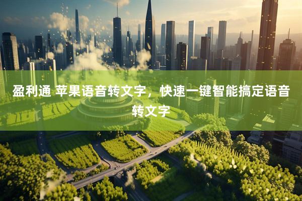 盈利通 苹果语音转文字，快速一键智能搞定语音转文字