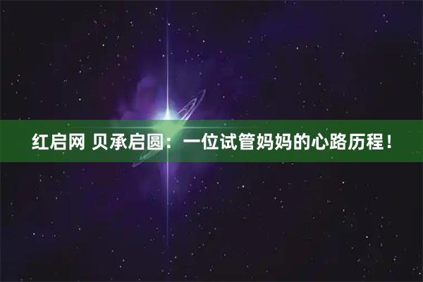 红启网 贝承启圆：一位试管妈妈的心路历程！