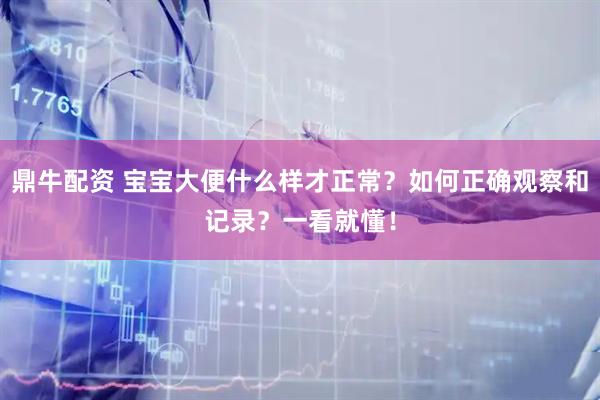 鼎牛配资 宝宝大便什么样才正常？如何正确观察和记录？一看就懂！