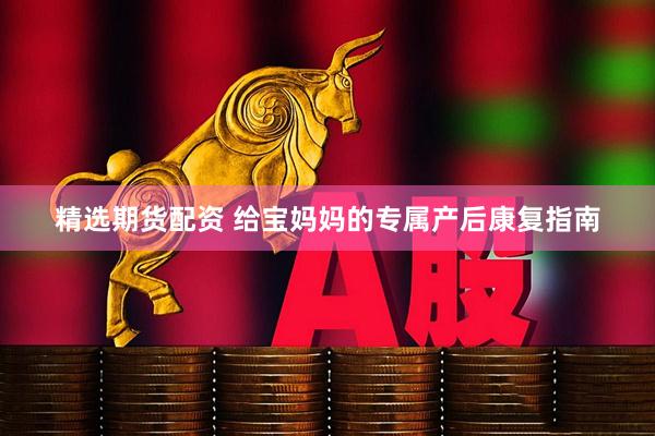 精选期货配资 给宝妈妈的专属产后康复指南