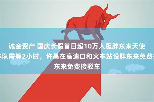 诚金资产 国庆长假首日超10万人逛胖东来天使城，排队需等2小时，许昌在高速口和火车站设胖东来免费接驳车