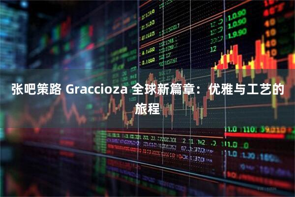 张吧策路 Graccioza 全球新篇章:优雅与工艺的旅程