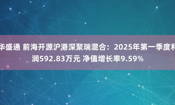 华盛通 前海开源沪港深聚瑞混合：2025年第一季度利润592.83万元 净值增长率9.59%