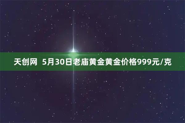 天创网  5月30日老庙黄金黄金价格999元/克