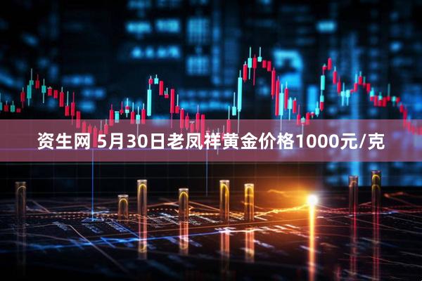 资生网 5月30日老凤祥黄金价格1000元/克