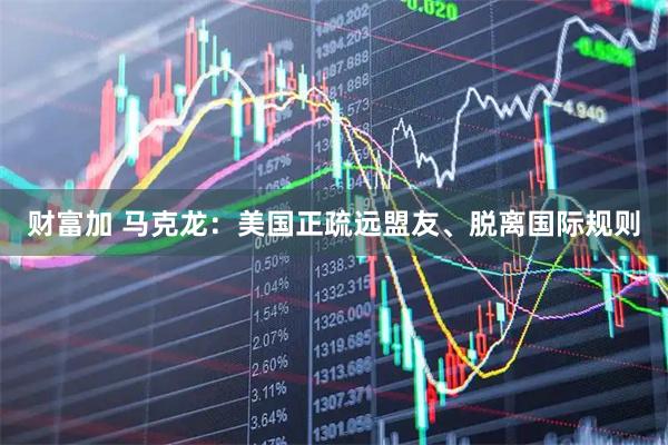 财富加 马克龙：美国正疏远盟友、脱离国际规则