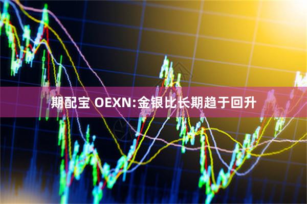 期配宝 OEXN:金银比长期趋于回升