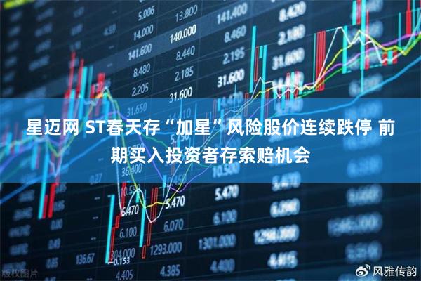 星迈网 ST春天存“加星”风险股价连续跌停 前期买入投资者存索赔机会