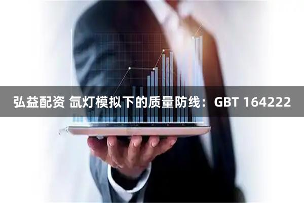 弘益配资 氙灯模拟下的质量防线：GBT 164222