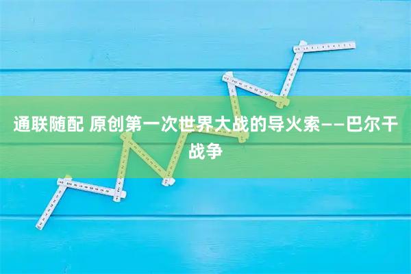 通联随配 原创第一次世界大战的导火索——巴尔干战争