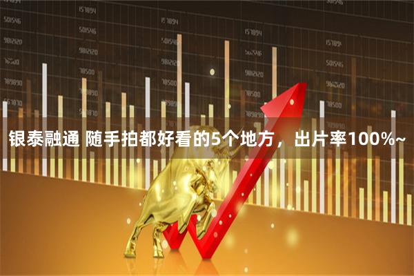 银泰融通 随手拍都好看的5个地方，出片率100%~